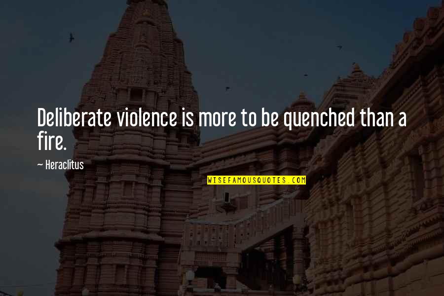 Famous Legalization Quotes By Heraclitus: Deliberate violence is more to be quenched than