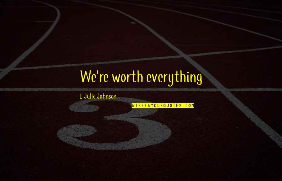 Famous Lines Quotes By Julie Johnson: We're worth everything Famous Lines Quotes By Julie Johnson: We're worth everything