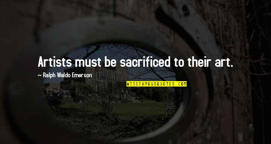Famous Lists Quotes By Ralph Waldo Emerson: Artists must be sacrificed to their art.