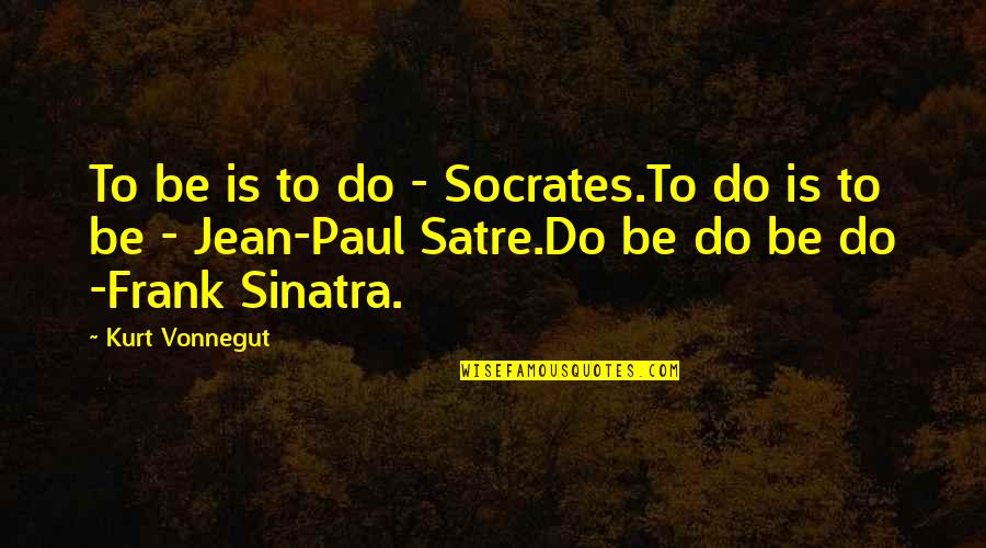 Famous Little Quotes By Kurt Vonnegut: To be is to do - Socrates.To do