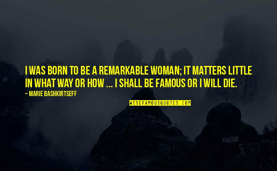 Famous Little Quotes By Marie Bashkirtseff: I was born to be a remarkable woman;