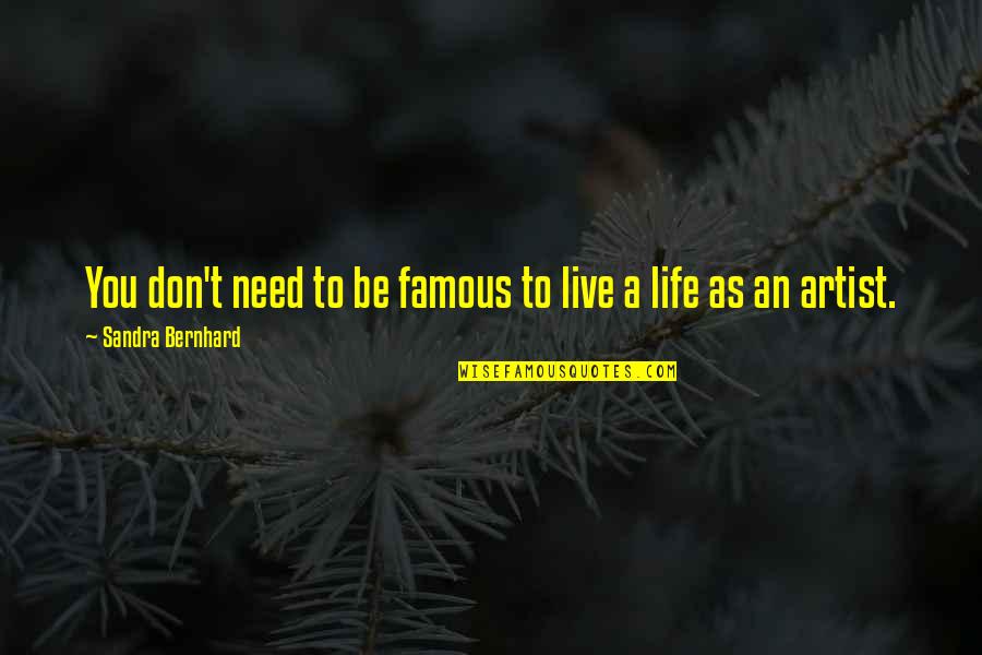 Famous Live Life Quotes By Sandra Bernhard: You don't need to be famous to live Famous Live Life Quotes By Sandra Bernhard: You don't need to be famous to live