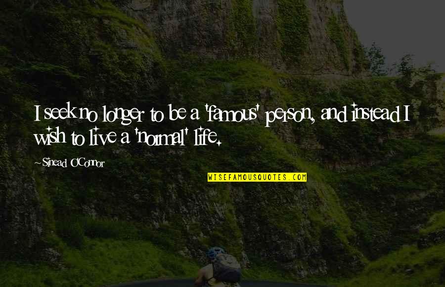 Famous Live Life Quotes By Sinead O'Connor: I seek no longer to be a 'famous' Famous Live Life Quotes By Sinead O'Connor: I seek no longer to be a 'famous'