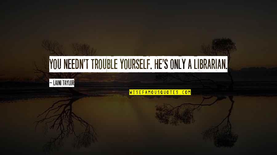 Famous Lone Ranger Quotes By Laini Taylor: You needn't trouble yourself. He's only a librarian. Famous Lone Ranger Quotes By Laini Taylor: You needn't trouble yourself. He's only a librarian.