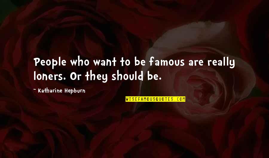 Famous Loners Quotes By Katharine Hepburn: People who want to be famous are really