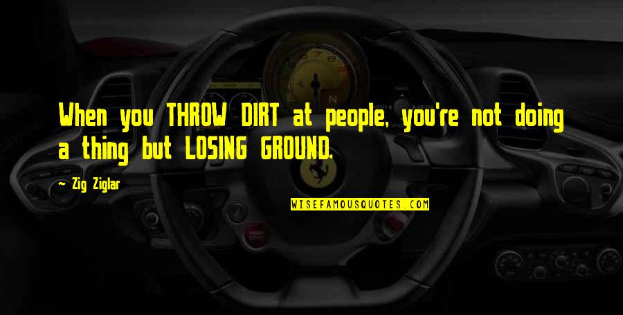 Famous Losing Quotes By Zig Ziglar: When you THROW DIRT at people, you're not