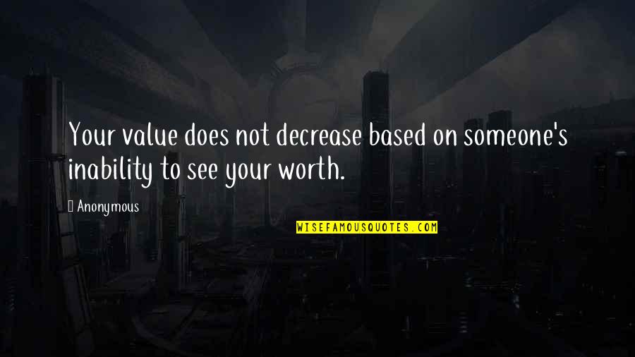 Famous Love And Inspirational Quotes By Anonymous: Your value does not decrease based on someone's