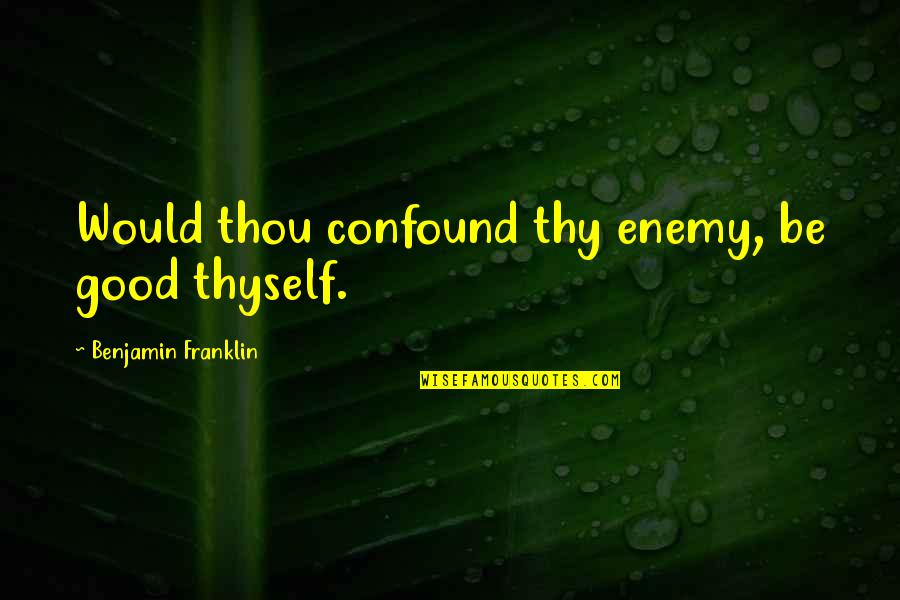 Famous Love Confession Quotes By Benjamin Franklin: Would thou confound thy enemy, be good thyself.