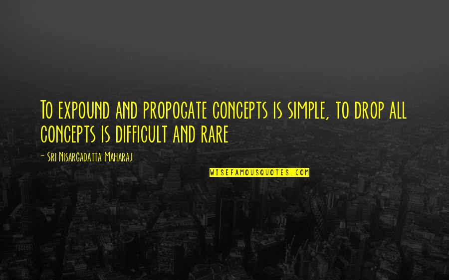 Famous Lucha Libre Quotes By Sri Nisargadatta Maharaj: To expound and propogate concepts is simple, to Famous Lucha Libre Quotes By Sri Nisargadatta Maharaj: To expound and propogate concepts is simple, to