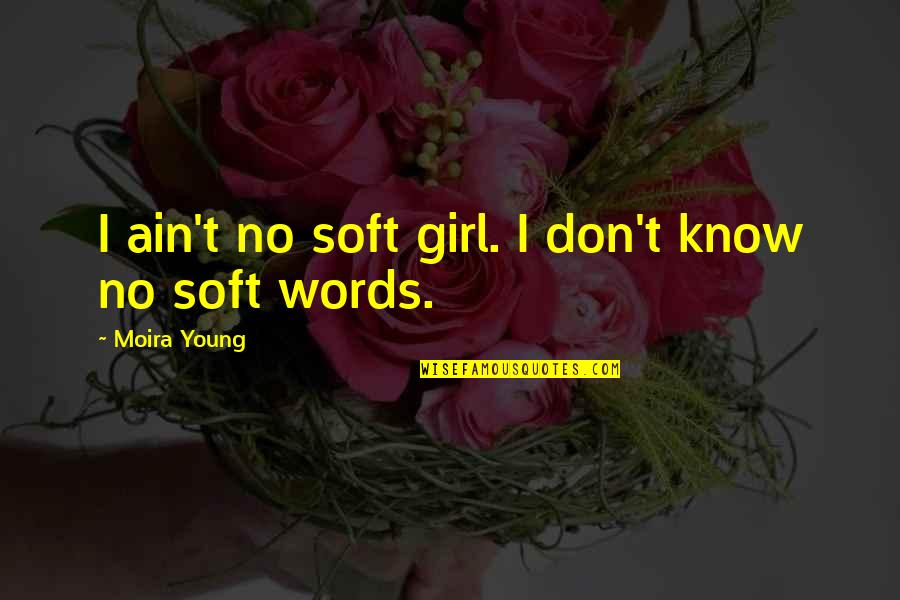 Famous Lucky Quotes By Moira Young: I ain't no soft girl. I don't know Famous Lucky Quotes By Moira Young: I ain't no soft girl. I don't know