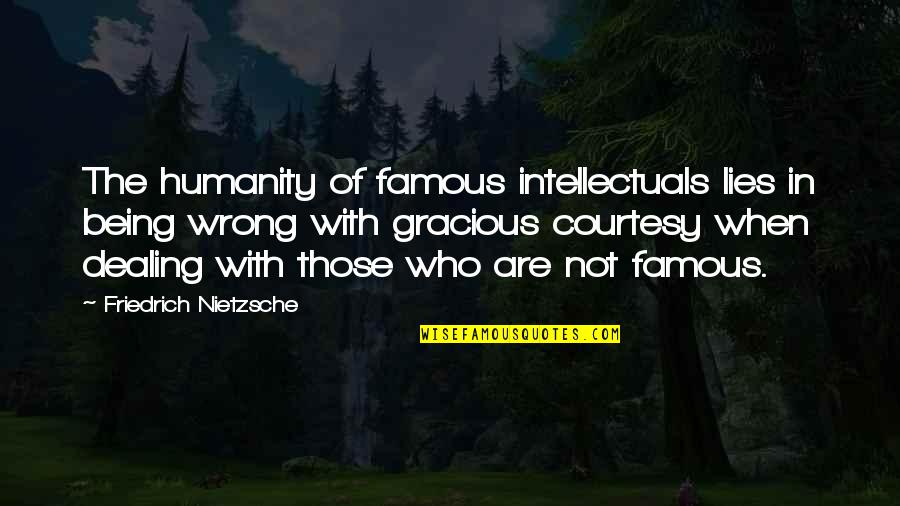 Famous Lying Quotes By Friedrich Nietzsche: The humanity of famous intellectuals lies in being Famous Lying Quotes By Friedrich Nietzsche: The humanity of famous intellectuals lies in being