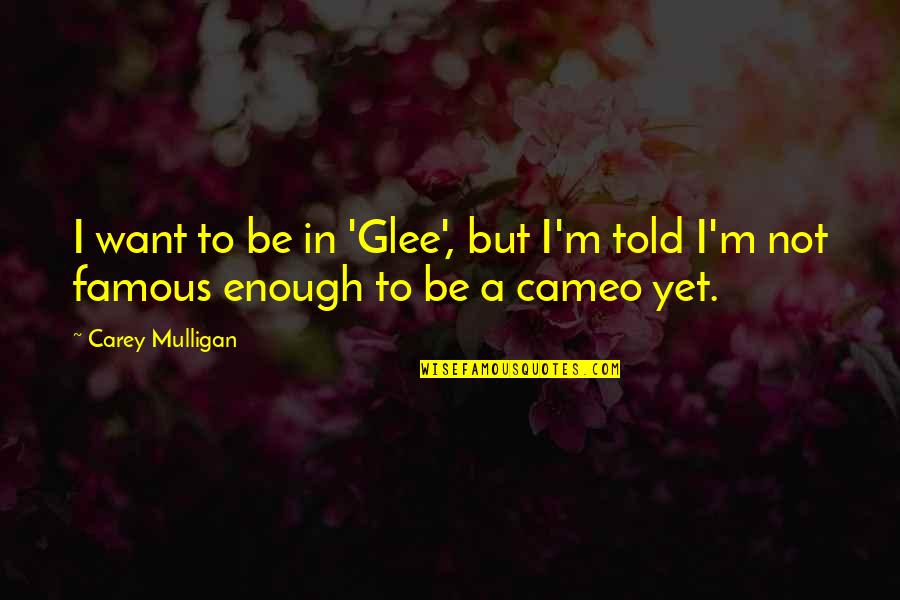 Famous M&e Quotes By Carey Mulligan: I want to be in 'Glee', but I'm