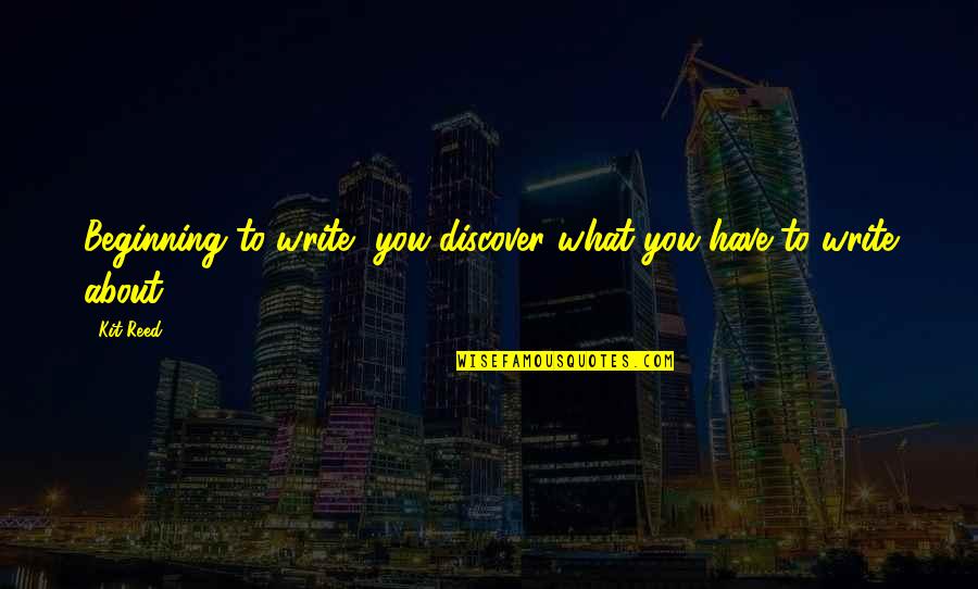 Famous Madrid Quotes By Kit Reed: Beginning to write, you discover what you have