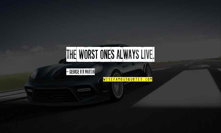 Famous Maggie Kuhn Quotes By George R R Martin: The worst ones always live.