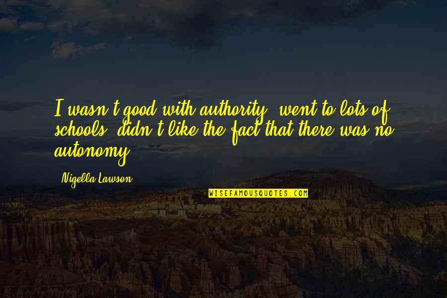Famous Magic Quotes By Nigella Lawson: I wasn't good with authority, went to lots Famous Magic Quotes By Nigella Lawson: I wasn't good with authority, went to lots