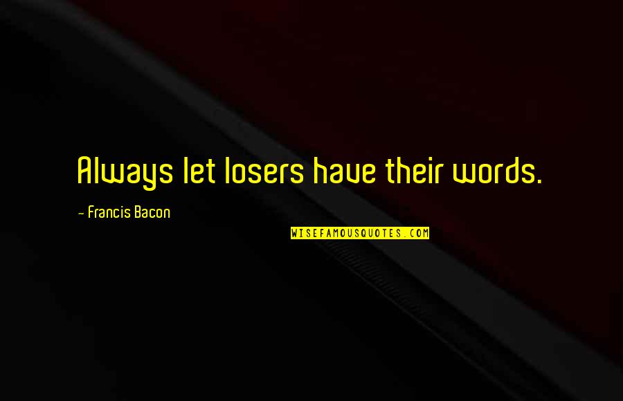 Famous Magnetism Quotes By Francis Bacon: Always let losers have their words.