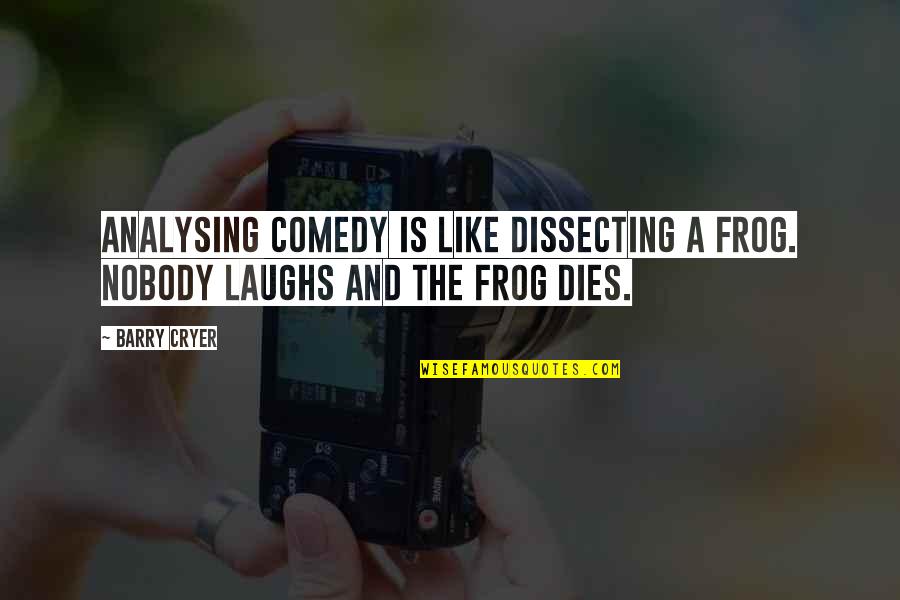 Famous Mahathir Quotes By Barry Cryer: Analysing comedy is like dissecting a frog. Nobody