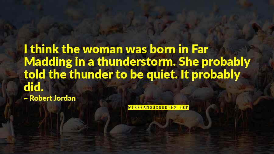 Famous Male Feminist Quotes By Robert Jordan: I think the woman was born in Far