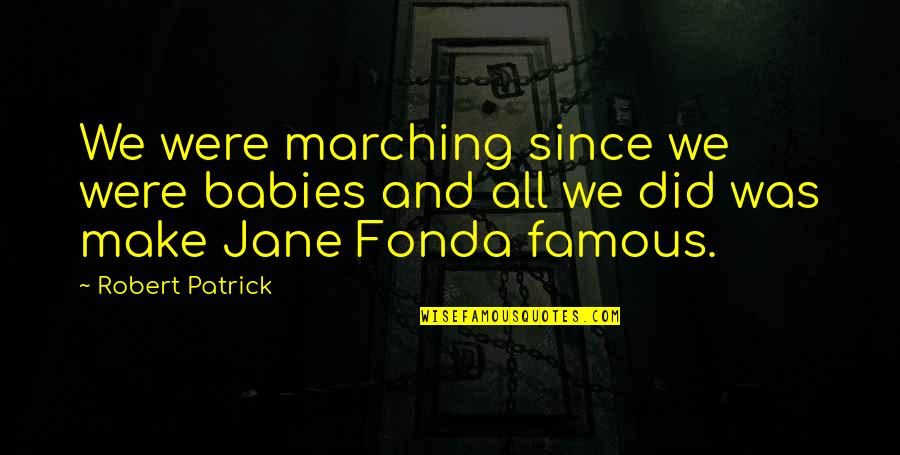 Famous Marching Quotes By Robert Patrick: We were marching since we were babies and