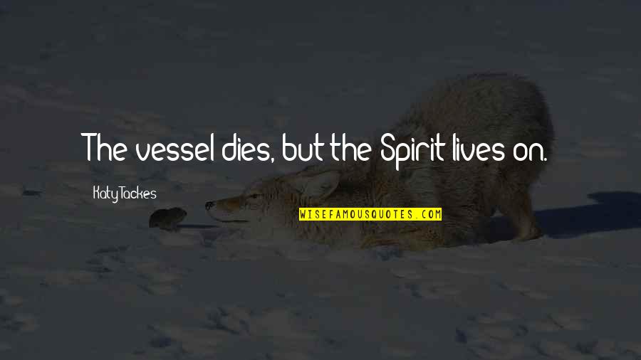 Famous Mardi Gras Quotes By Katy Tackes: The vessel dies, but the Spirit lives on.