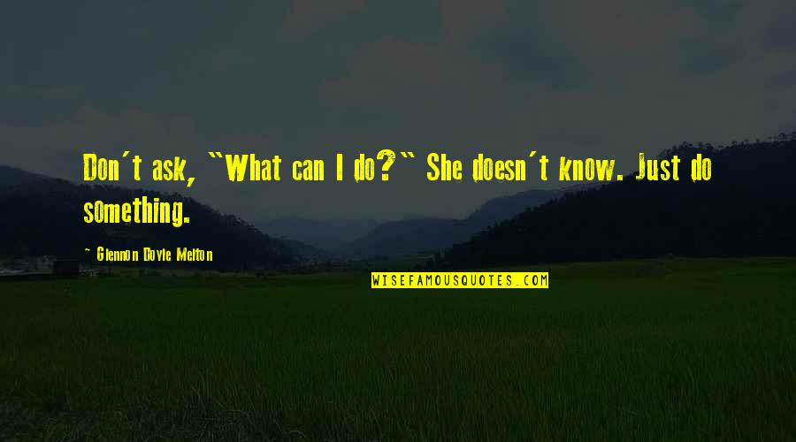 Famous Maria Clara Quotes By Glennon Doyle Melton: Don't ask, "What can I do?" She doesn't