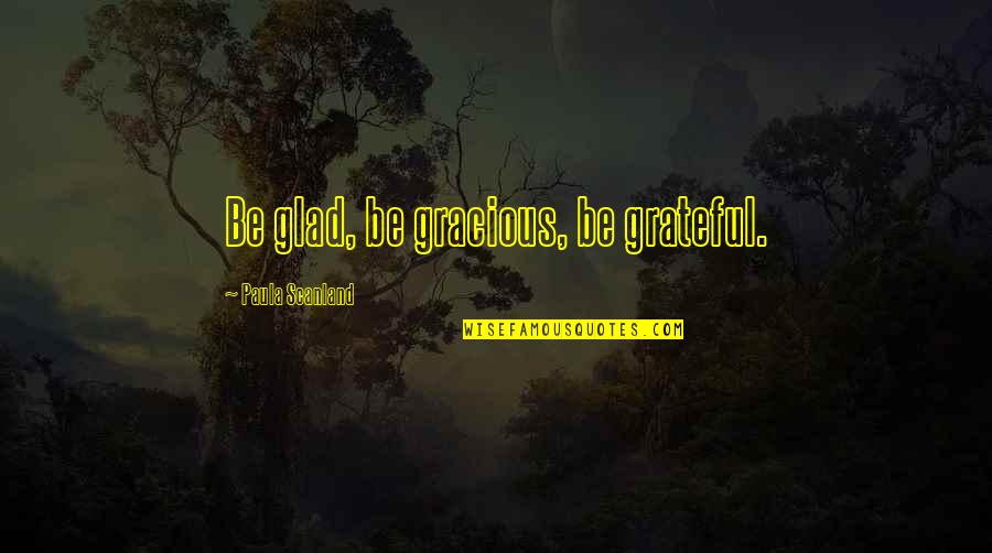 Famous Marketing Strategy Quotes By Paula Scanland: Be glad, be gracious, be grateful.