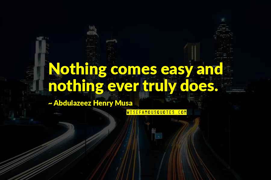 Famous Martyr Quotes By Abdulazeez Henry Musa: Nothing comes easy and nothing ever truly does.