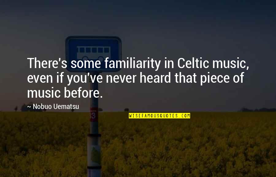 Famous Masculinity Quotes By Nobuo Uematsu: There's some familiarity in Celtic music, even if Famous Masculinity Quotes By Nobuo Uematsu: There's some familiarity in Celtic music, even if