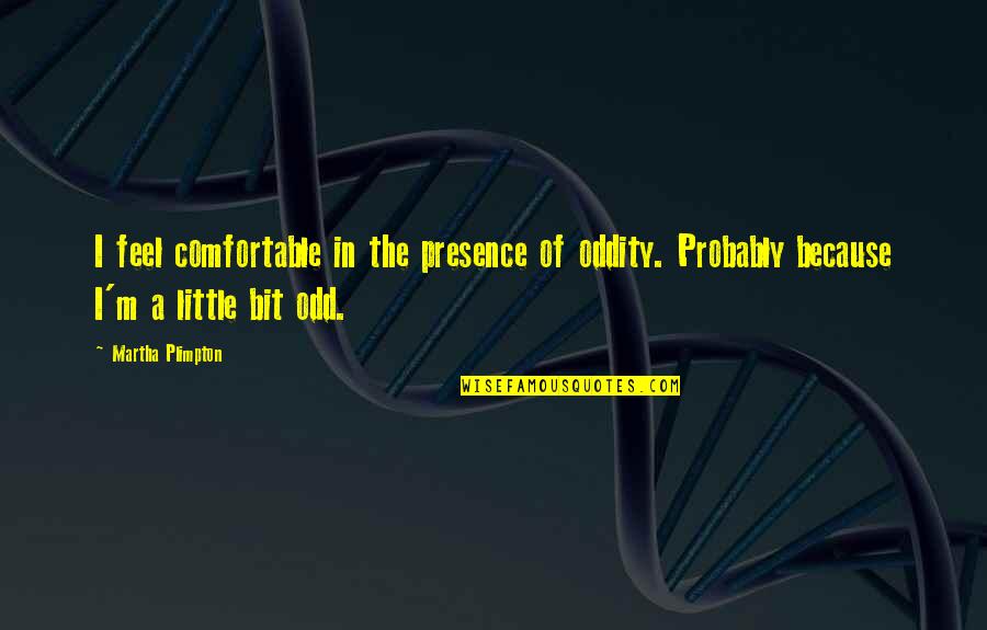 Famous Mayflower Quotes By Martha Plimpton: I feel comfortable in the presence of oddity.