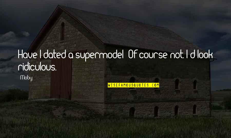 Famous Meaningful Movie Quotes By Moby: Have I dated a supermodel? Of course not.