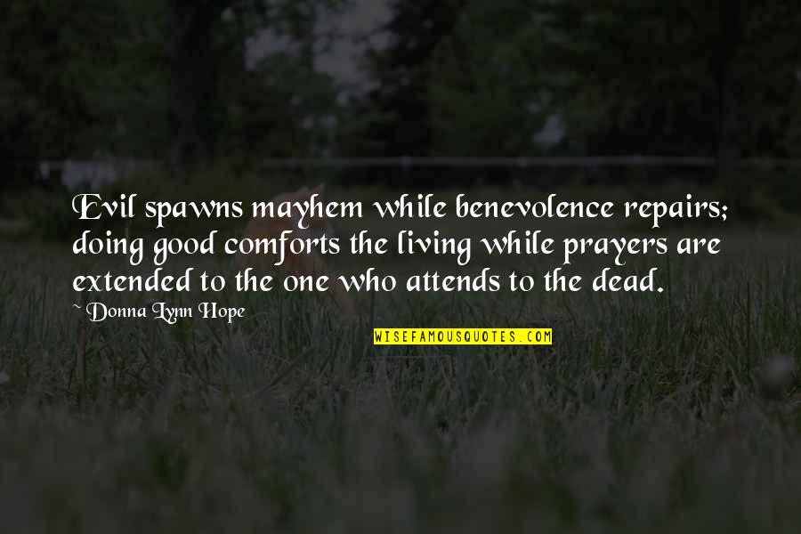 Famous Mechwarrior Quotes By Donna Lynn Hope: Evil spawns mayhem while benevolence repairs; doing good Famous Mechwarrior Quotes By Donna Lynn Hope: Evil spawns mayhem while benevolence repairs; doing good