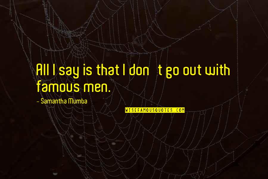 Famous Men Quotes By Samantha Mumba: All I say is that I don't go Famous Men Quotes By Samantha Mumba: All I say is that I don't go