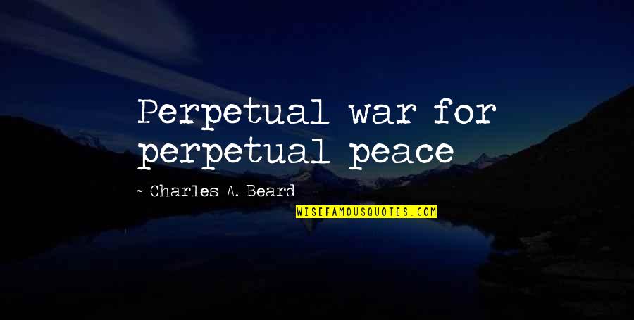 Famous Mercenaries Quotes By Charles A. Beard: Perpetual war for perpetual peace