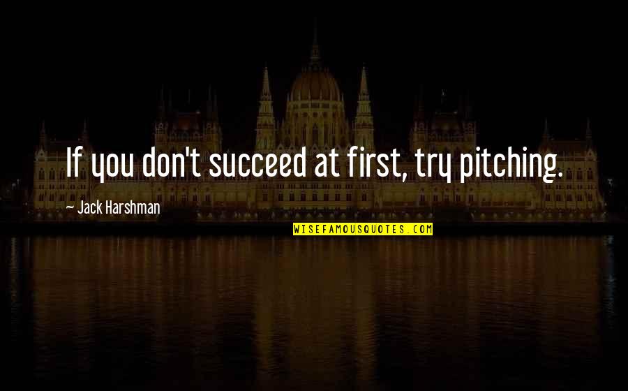 Famous Metallurgical Engineer Quotes By Jack Harshman: If you don't succeed at first, try pitching. Famous Metallurgical Engineer Quotes By Jack Harshman: If you don't succeed at first, try pitching.