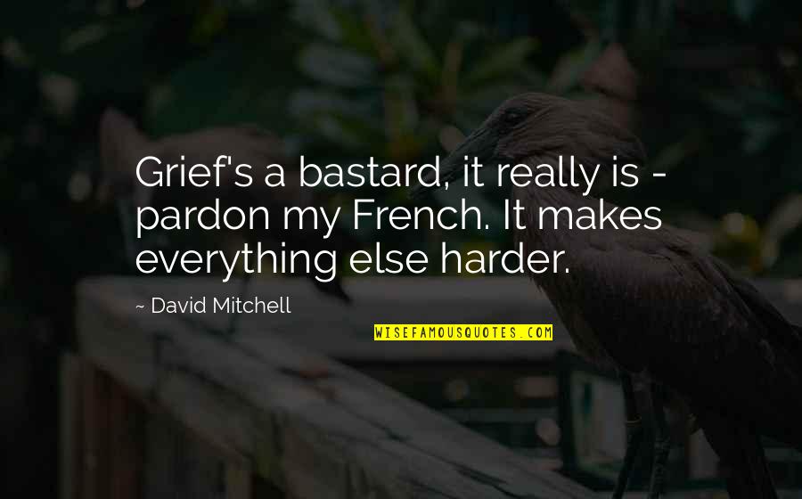 Famous Michael Chabon Quotes By David Mitchell: Grief's a bastard, it really is - pardon Famous Michael Chabon Quotes By David Mitchell: Grief's a bastard, it really is - pardon