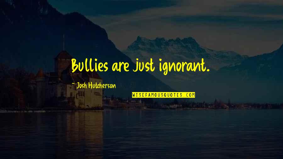 Famous Michael Chabon Quotes By Josh Hutcherson: Bullies are just ignorant. Famous Michael Chabon Quotes By Josh Hutcherson: Bullies are just ignorant.