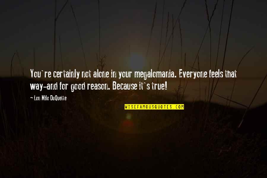 Famous Mike Rowe Quotes By Lon Milo DuQuette: You're certainly not alone in your megalomania. Everyone Famous Mike Rowe Quotes By Lon Milo DuQuette: You're certainly not alone in your megalomania. Everyone