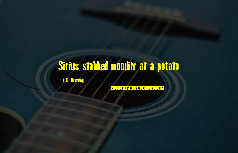 Famous Mind Bending Quotes By J.K. Rowling: Sirius stabbed moodily at a potato
