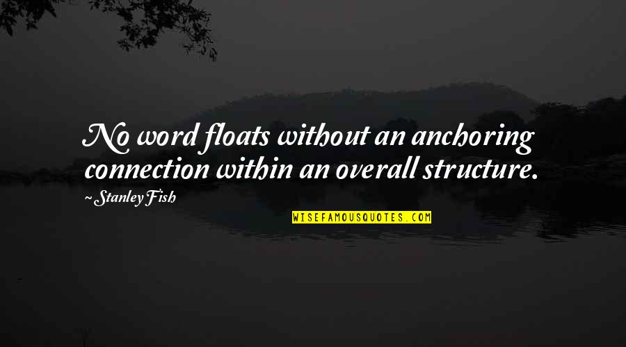 Famous Mind Bending Quotes By Stanley Fish: No word floats without an anchoring connection within