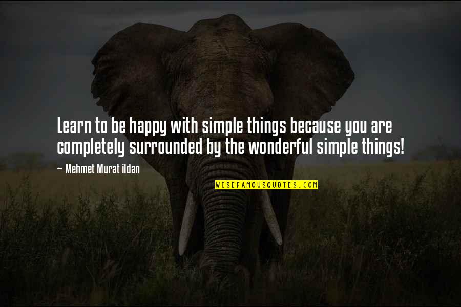 Famous Mind Blowing Quotes By Mehmet Murat Ildan: Learn to be happy with simple things because Famous Mind Blowing Quotes By Mehmet Murat Ildan: Learn to be happy with simple things because