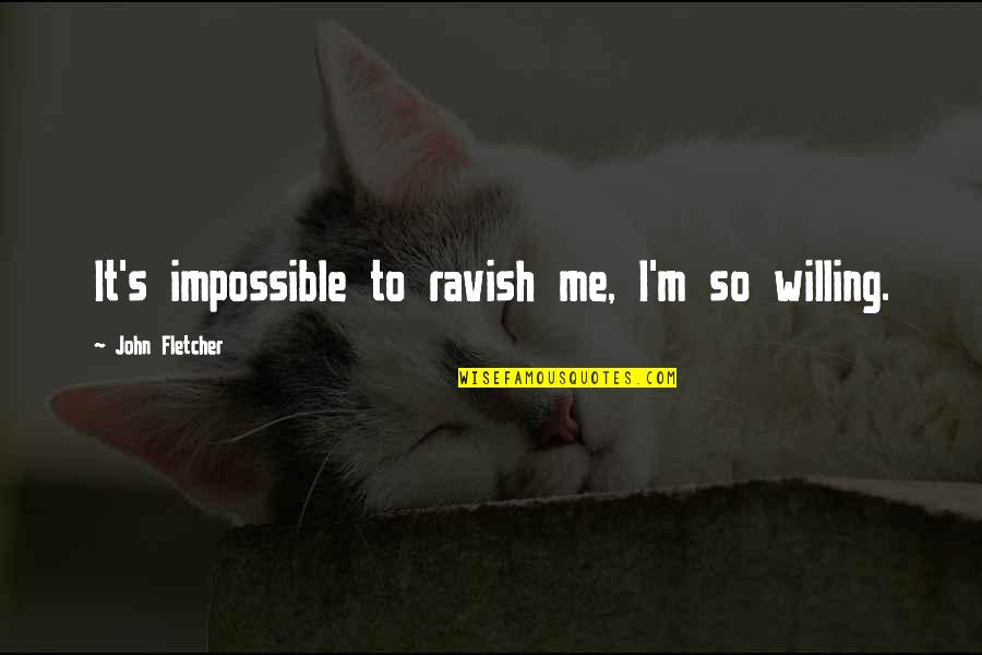 Famous Minds Quotes By John Fletcher: It's impossible to ravish me, I'm so willing. Famous Minds Quotes By John Fletcher: It's impossible to ravish me, I'm so willing.