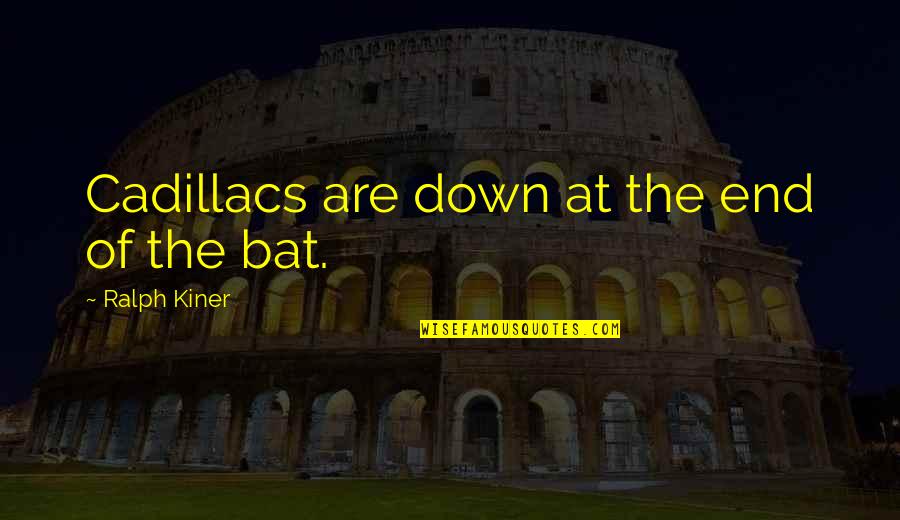 Famous Misogynistic Quotes By Ralph Kiner: Cadillacs are down at the end of the Famous Misogynistic Quotes By Ralph Kiner: Cadillacs are down at the end of the