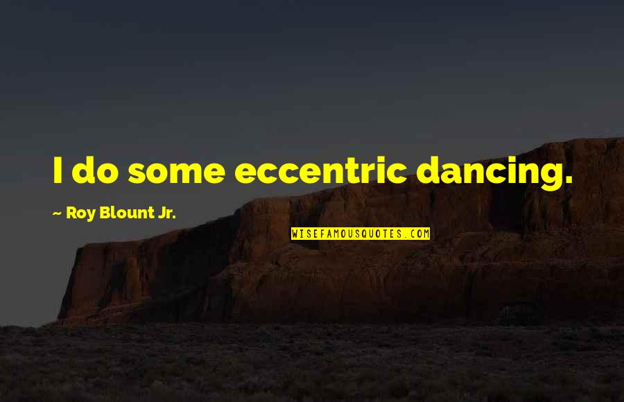 Famous Missionary Work Quotes By Roy Blount Jr.: I do some eccentric dancing.