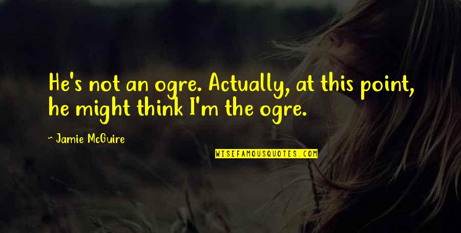 Famous Mississippi State Quotes By Jamie McGuire: He's not an ogre. Actually, at this point,