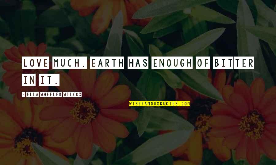 Famous Mistakes Quotes By Ella Wheeler Wilcox: Love much. Earth has enough of bitter in Famous Mistakes Quotes By Ella Wheeler Wilcox: Love much. Earth has enough of bitter in