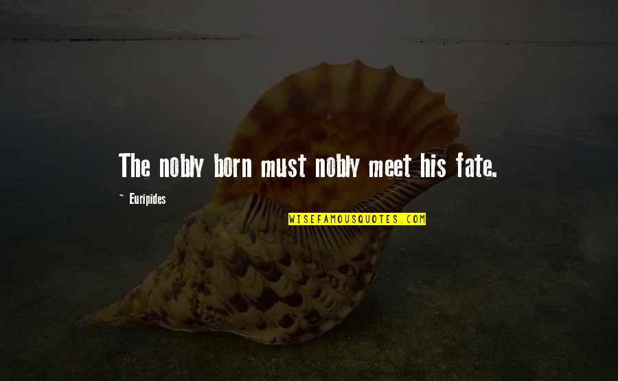 Famous Mobster Quotes By Euripides: The nobly born must nobly meet his fate.