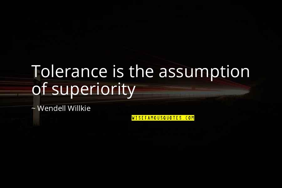 Famous Modern Day Movie Quotes By Wendell Willkie: Tolerance is the assumption of superiority