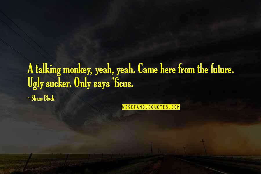 Famous Monastery Quotes By Shane Black: A talking monkey, yeah, yeah. Came here from