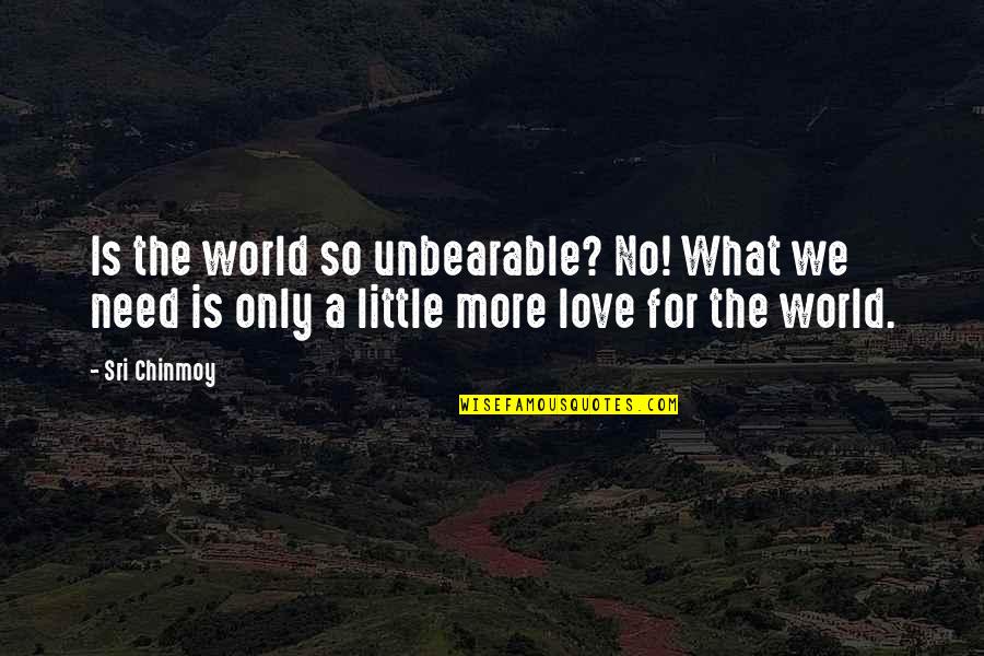 Famous Money And Power Quotes By Sri Chinmoy: Is the world so unbearable? No! What we