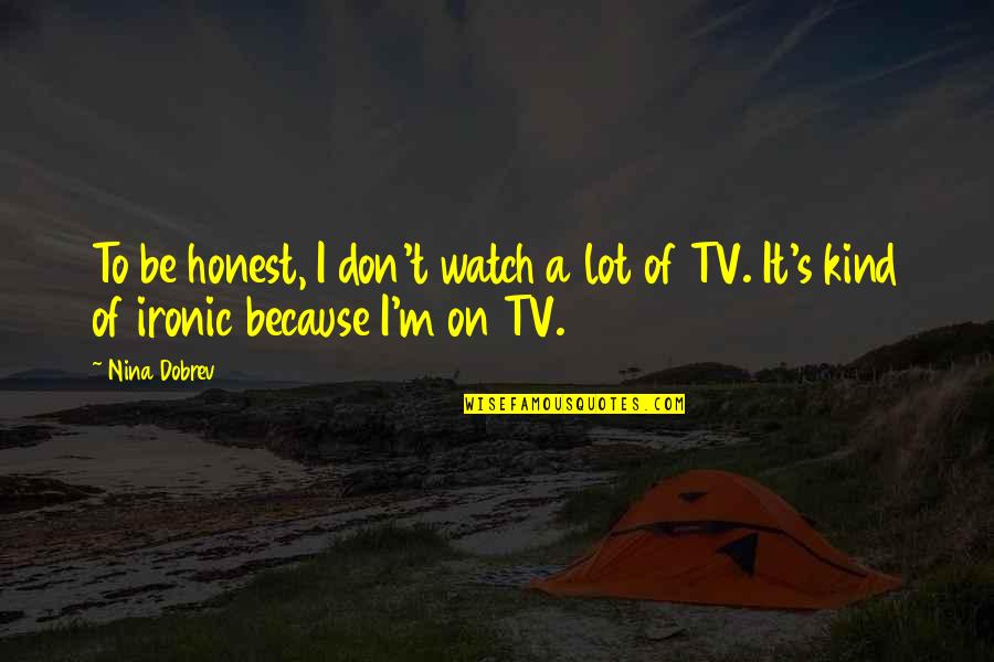 Famous Monica Geller Quotes By Nina Dobrev: To be honest, I don't watch a lot